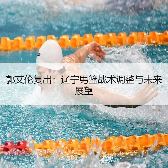 郭艾伦复出：辽宁男篮战术调整与未来展望