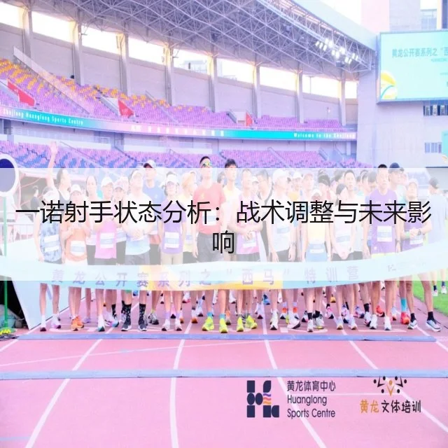 一诺射手状态分析:战术调整与未来影响