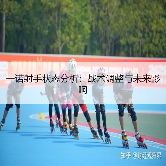 一诺射手状态分析：战术调整与未来影响